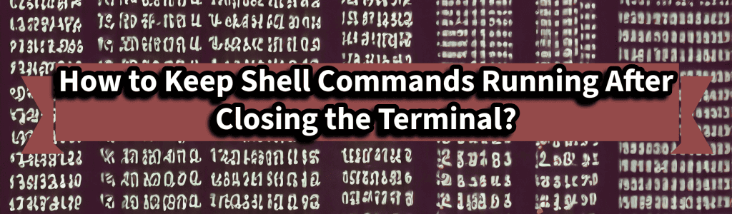 How to Keep Shell Commands Running After Closing the Terminal?